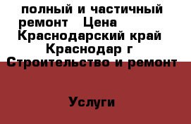 полный и частичный ремонт › Цена ­ 1 900 - Краснодарский край, Краснодар г. Строительство и ремонт » Услуги   